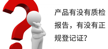 產(chǎn)品有沒(méi)有質(zhì)檢報告，有沒(méi)有正規登記證？